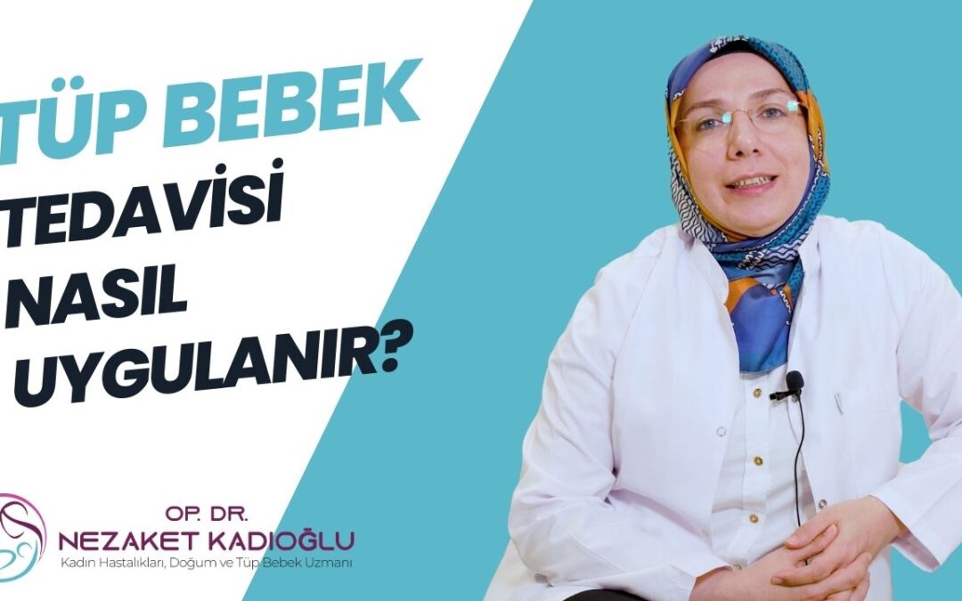 Tüp bebek tedavisi nasıl uygulanır? Op. Dr. Nezaket Kadıoğlu